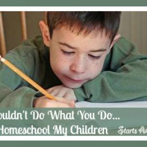 I Couldn't Do What You Do...Homeschool My Children 