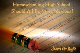 Homeschooling High School: Shouldn't I Be More Nervous? from Starts At Eight