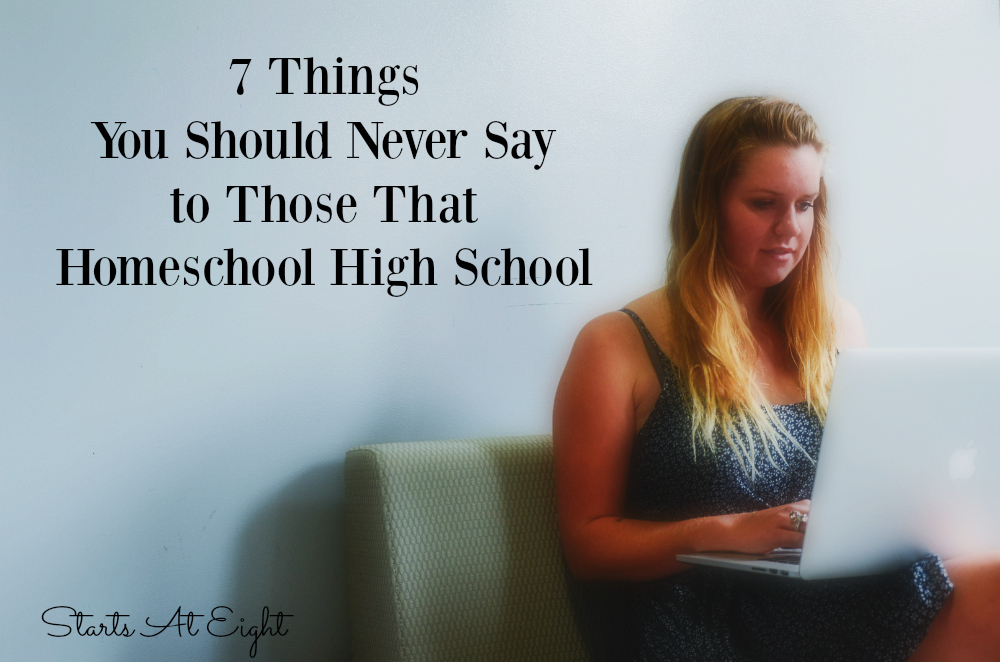 7 Things You Should Never Say to Those That Homeschool High School from Starts At Eight