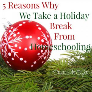5 Reasons Why We Take a Holiday Break From Homeschooling from Starts At Eight