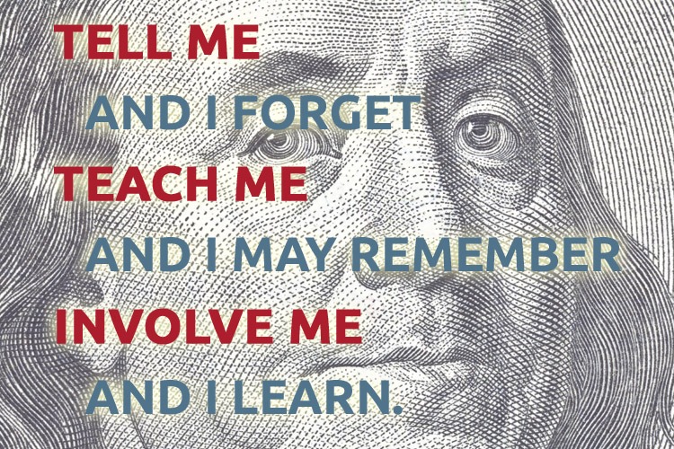 Tell me and I forget - Benjamin Franklin